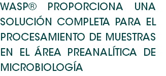 WASP® PROPORCIONA UNA SOLUCIÓN COMPLETA PARA EL PROCESAMIENTO DE MUESTRAS EN EL ÁREA PREANALÍTICA DE MICROBIOLOGÍA 