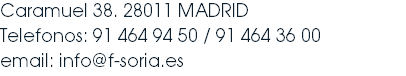 Caramuel 38. 28011 MADRID Telefonos: 91 464 94 50 / 91 464 36 00 email: info@f-soria.es